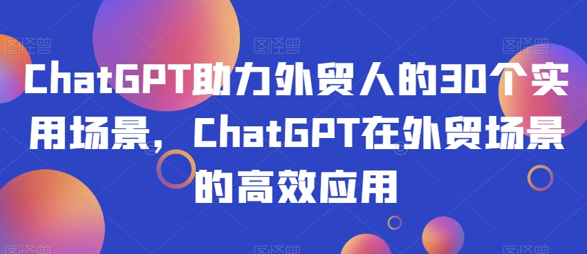 ChatGPT助力外贸人30个实用场景应用-织金旋律博客