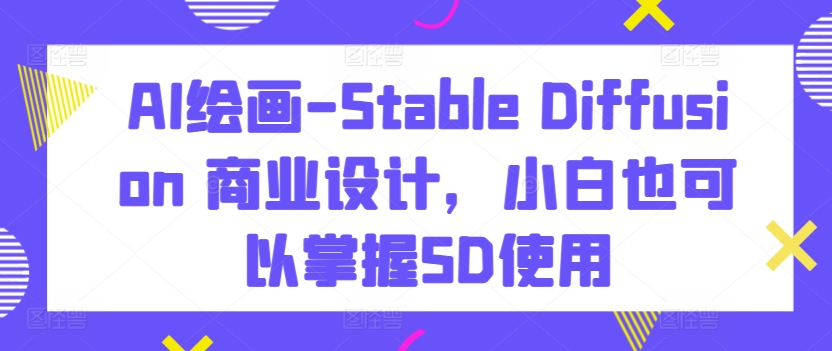 AI绘画Stable Diffusion商业设计掌握SD使用-织金旋律博客