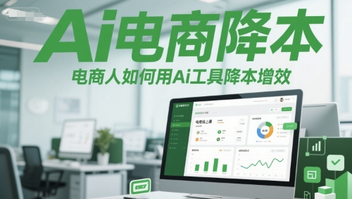 Ai电商降本增效线上课如何用Ai工具降本增效