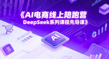 AI电商线上陪跑营DeepSeek系列课程先导课